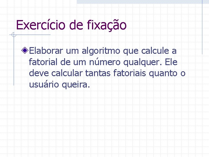 Exercício de fixação Elaborar um algoritmo que calcule a fatorial de um número qualquer.