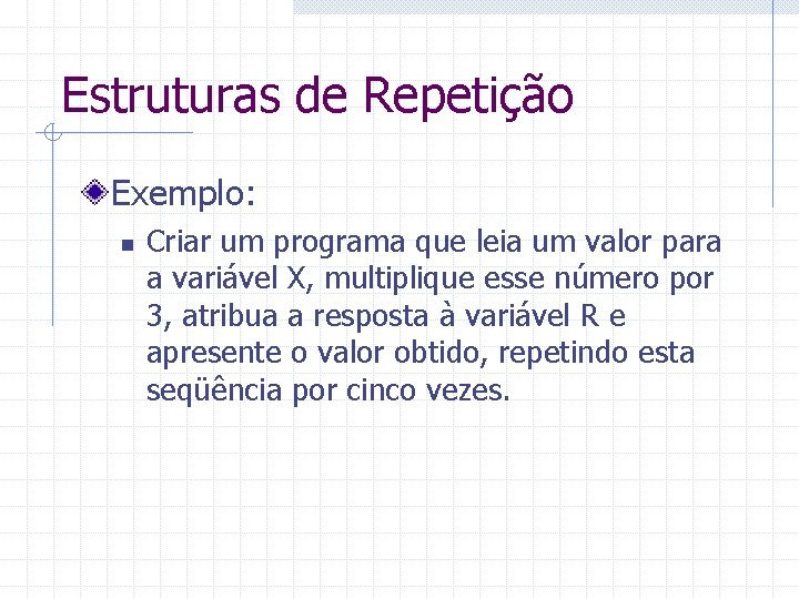 Estruturas de Repetição Exemplo: n Criar um programa que leia um valor para a