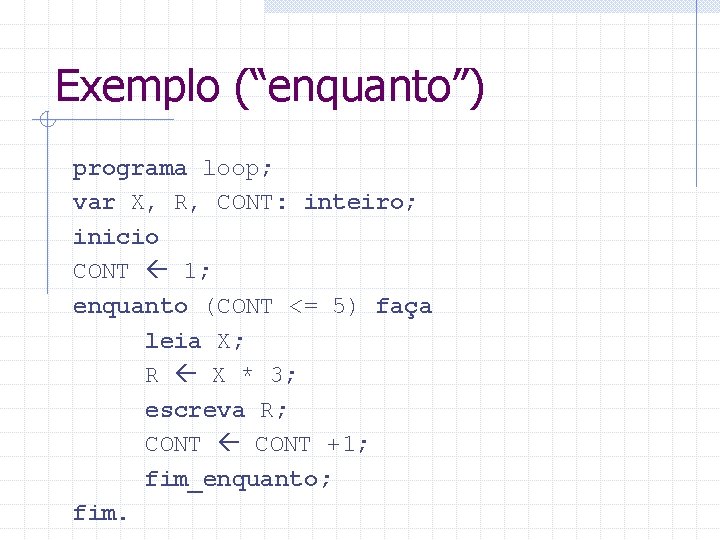 Exemplo (“enquanto”) programa loop; var X, R, CONT: inteiro; inicio CONT 1; enquanto (CONT