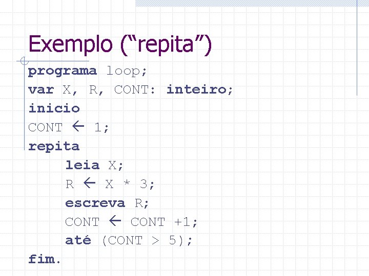 Exemplo (“repita”) programa loop; var X, R, CONT: inteiro; inicio CONT 1; repita leia