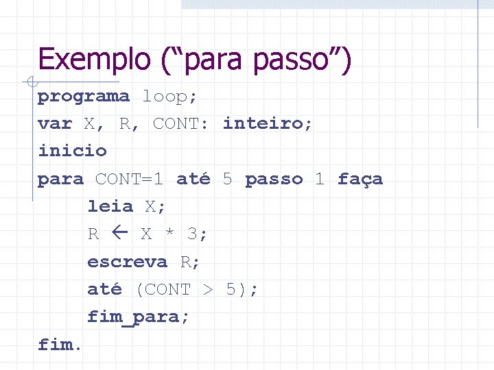 Exemplo (“para passo”) programa loop; var X, R, CONT: inteiro; inicio para CONT=1 até