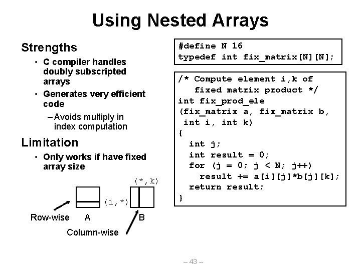 Using Nested Arrays Strengths • C compiler handles doubly subscripted arrays • Generates very