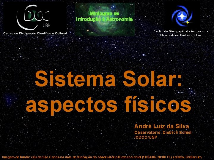 Minicurso de Introdução à Astronomia Centro de Divulgação da Astronomia Observatório Dietrich Schiel Sistema