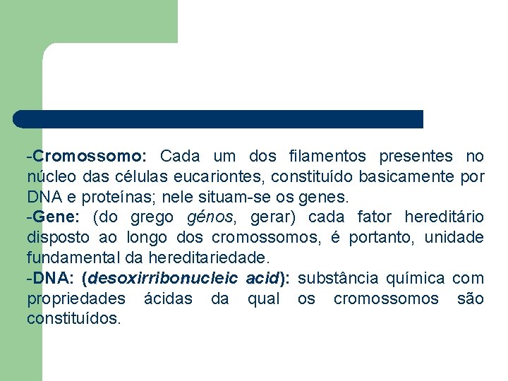 -Cromossomo: Cada um dos filamentos presentes no núcleo das células eucariontes, constituído basicamente por