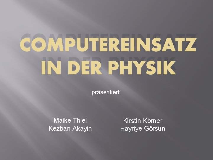 COMPUTEREINSATZ IN DER PHYSIK präsentiert Maike Thiel Kezban Akayin Kirstin Körner Hayriye Görsün 