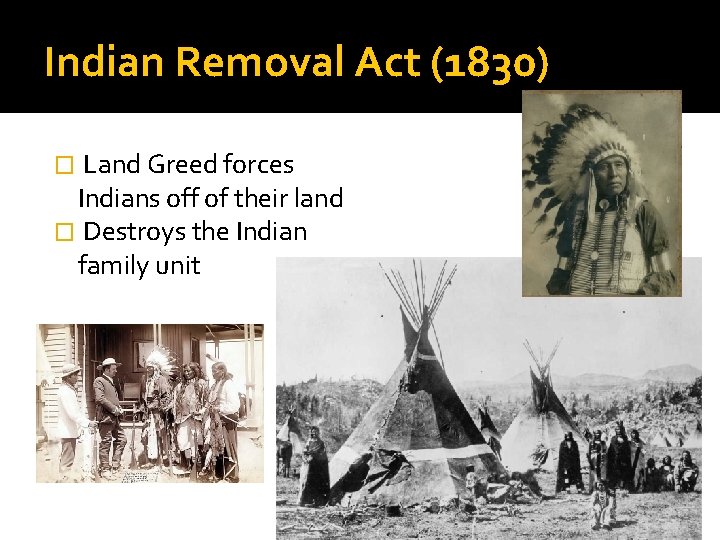Indian Removal Act (1830) Land Greed forces Indians off of their land � Destroys