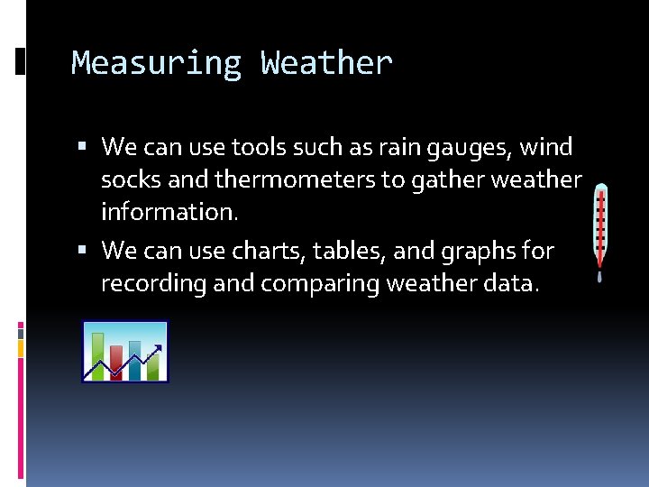 Measuring Weather We can use tools such as rain gauges, wind socks and thermometers