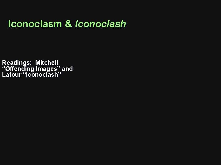 Iconoclasm & Iconoclash Readings: Mitchell “Offending Images” and Latour “Iconoclash” 
