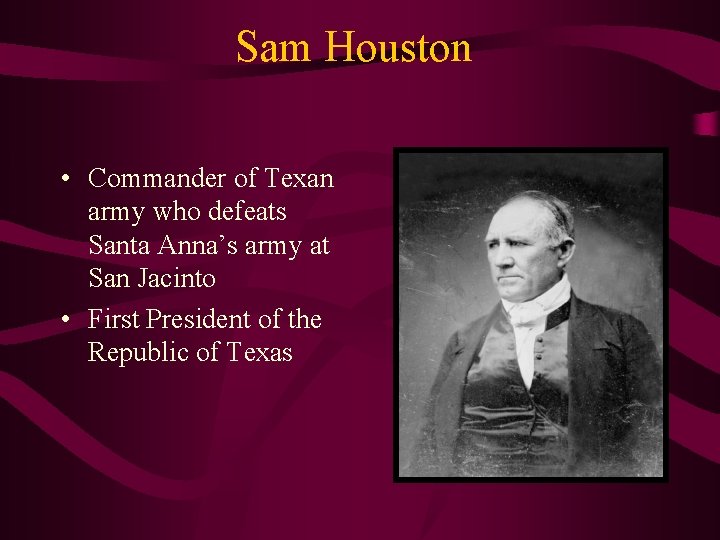 Sam Houston • Commander of Texan army who defeats Santa Anna’s army at San