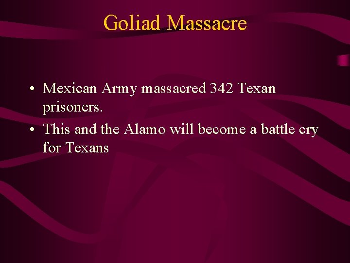 Goliad Massacre • Mexican Army massacred 342 Texan prisoners. • This and the Alamo