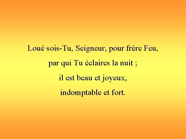 Loué sois-Tu, Seigneur, pour frère Feu, par qui Tu éclaires la nuit ; il