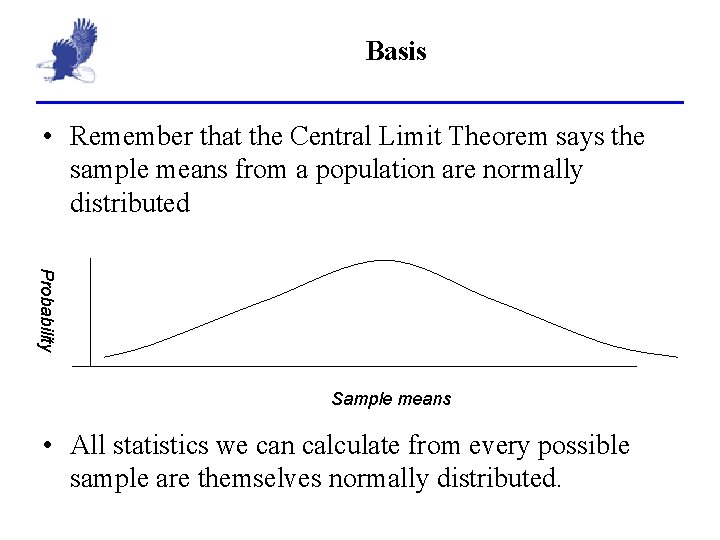 Basis • Remember that the Central Limit Theorem says the sample means from a