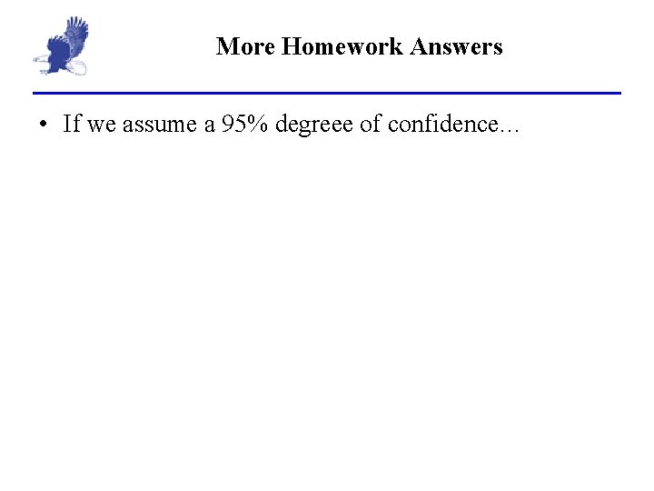 More Homework Answers • If we assume a 95% degreee of confidence… 
