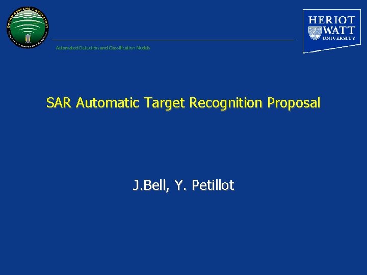 Automated Detection and Classification Models SAR Automatic Target Recognition Proposal J. Bell, Y. Petillot