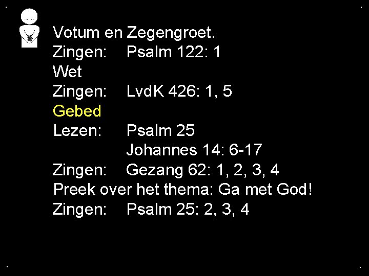 . . Votum en Zegengroet. Zingen: Psalm 122: 1 Wet Zingen: Lvd. K 426: