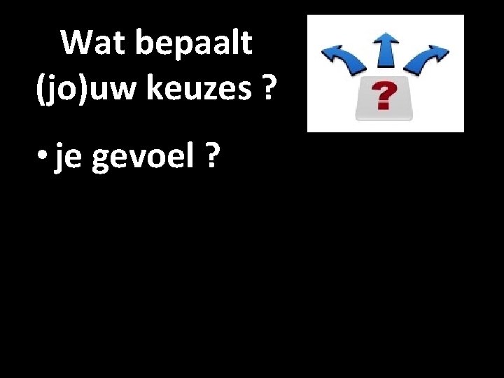 Wat bepaalt (jo)uw keuzes ? • je gevoel ? 