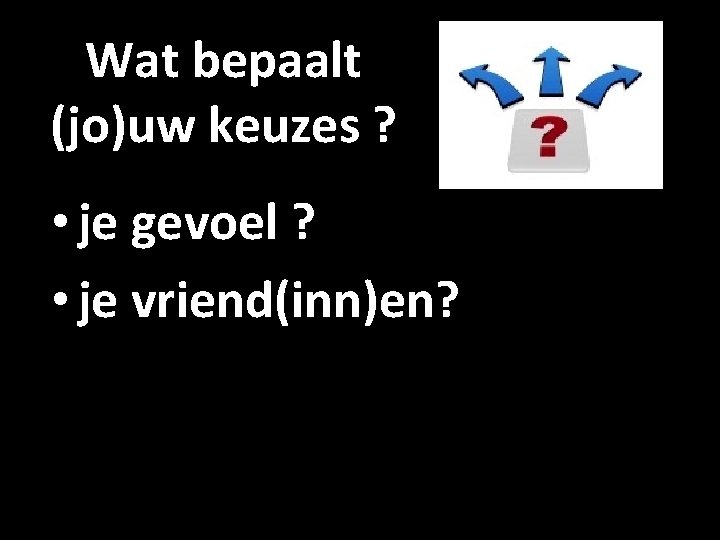 Wat bepaalt (jo)uw keuzes ? • je gevoel ? • je vriend(inn)en? 