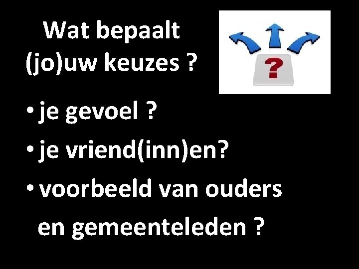 Wat bepaalt (jo)uw keuzes ? • je gevoel ? • je vriend(inn)en? • voorbeeld