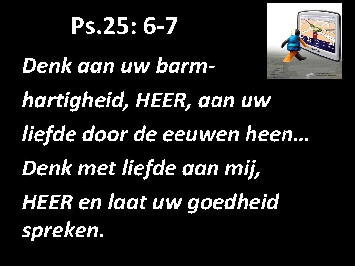 Ps. 25: 6 -7 Denk aan uw barmhartigheid, HEER, aan uw liefde door de