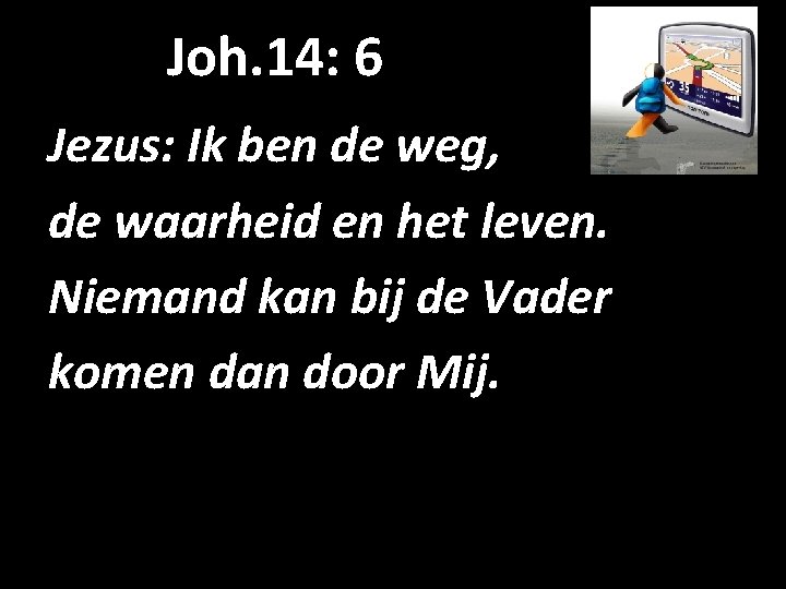 Joh. 14: 6 Jezus: Ik ben de weg, de waarheid en het leven. Niemand