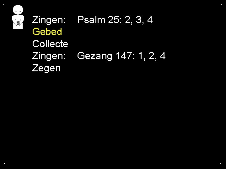 . . Zingen: Psalm 25: 2, 3, 4 Gebed Collecte Zingen: Gezang 147: 1,