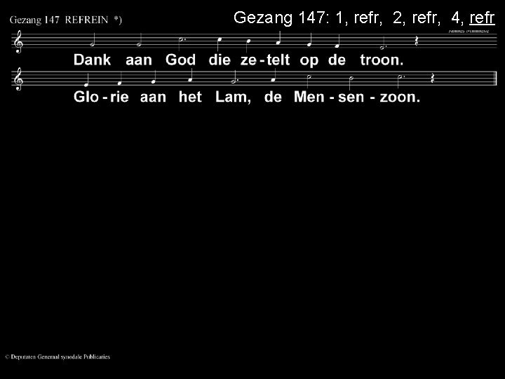 Gezang 147: 1, refr, 2, refr, 4, refr 