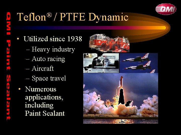 Teflon® / PTFE Dynamic • Utilized since 1938 – Heavy industry – Auto racing Teflon® / PTFE Dynamic • Utilized since 1938 – Heavy industry – Auto racing