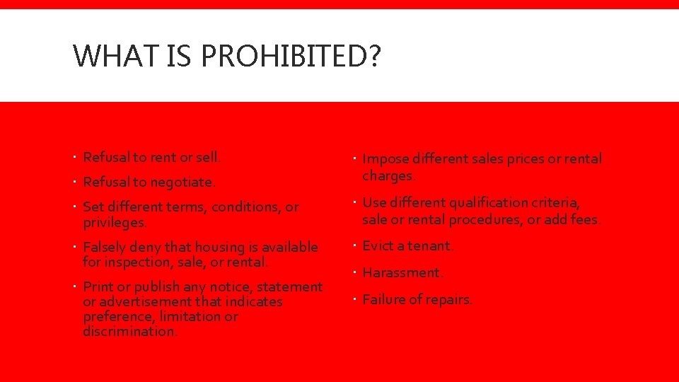 WHAT IS PROHIBITED? Refusal to rent or sell. Refusal to negotiate. Impose different sales