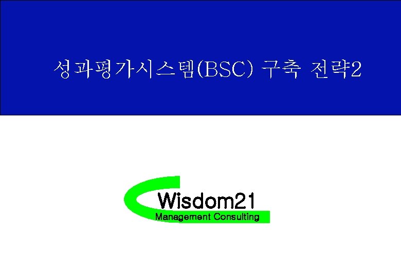 성과평가시스템(BSC) 구축 전략 2 Wisdom 21 Management Consulting 