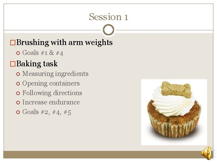 Session 1 �Brushing with arm weights Goals #1 & #4 �Baking task Measuring ingredients