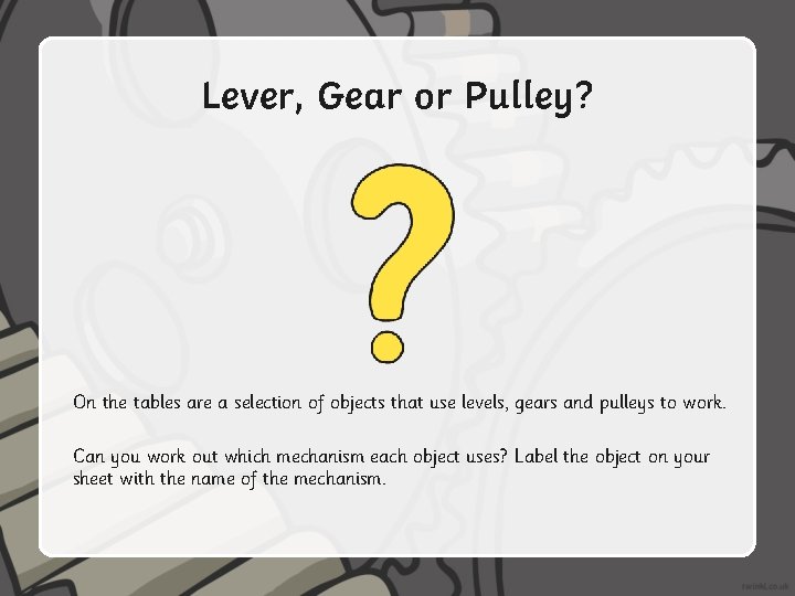 Lever, Gear or Pulley? On the tables are a selection of objects that use