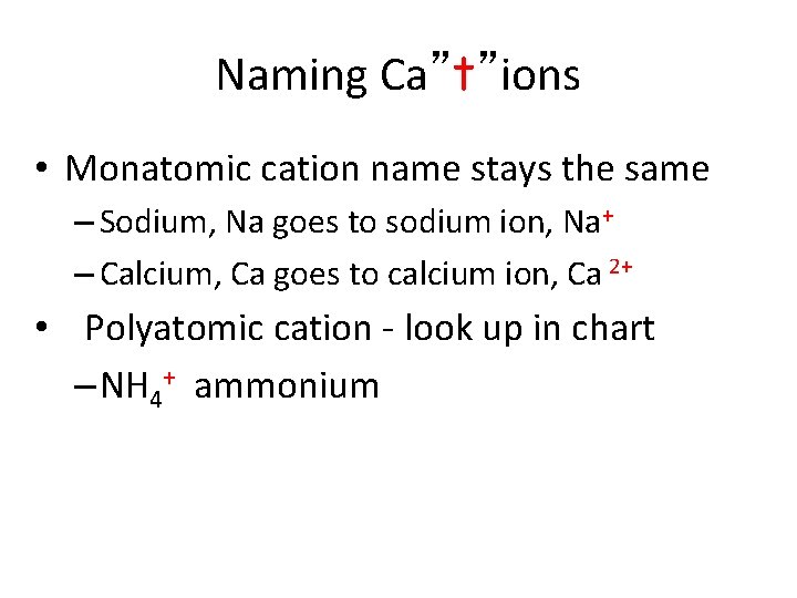 Naming Ca”t”ions • Monatomic cation name stays the same – Sodium, Na goes to