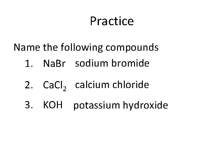 Practice Name the following compounds 1. Na. Br sodium bromide 2. Ca. Cl 2