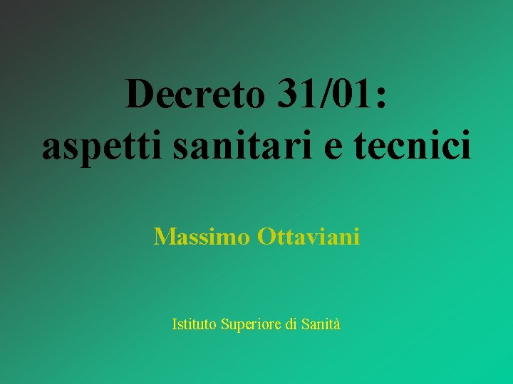 Decreto 31/01: aspetti sanitari e tecnici Massimo Ottaviani Istituto Superiore di Sanità 