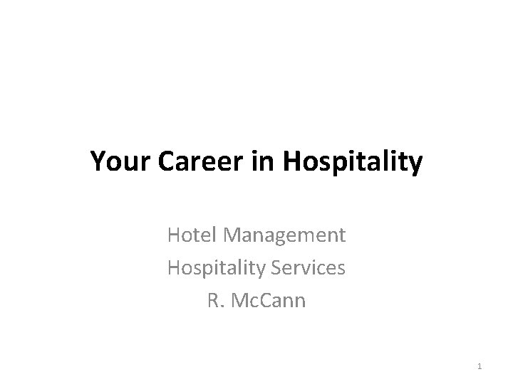 Your Career in Hospitality Hotel Management Hospitality Services R. Mc. Cann 1 