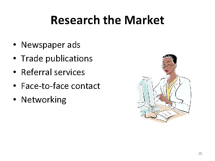 Research the Market • • • Newspaper ads Trade publications Referral services Face-to-face contact