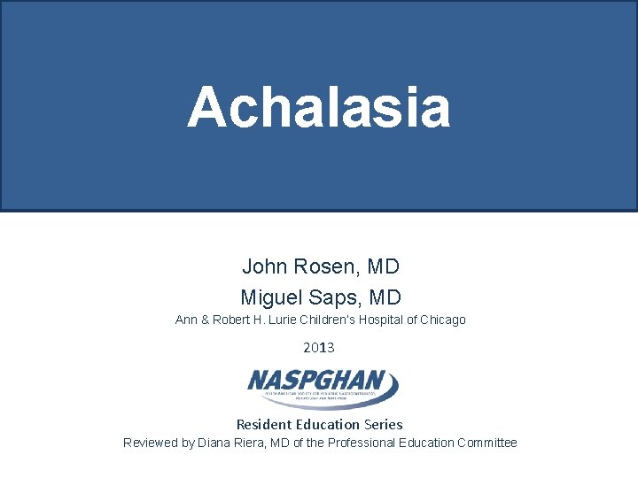 Achalasia John Rosen, MD Miguel Saps, MD Ann & Robert H. Lurie Children’s Hospital Achalasia John Rosen, MD Miguel Saps, MD Ann & Robert H. Lurie Children’s Hospital
