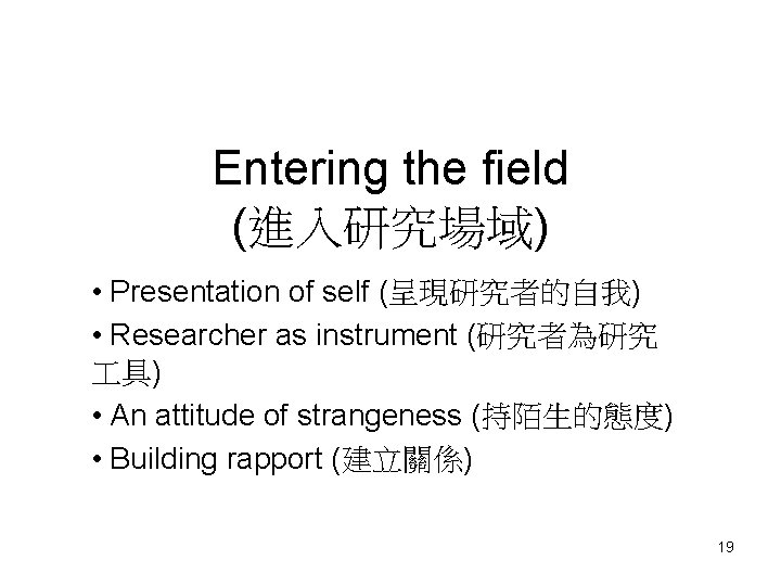 Entering the field (進入研究場域) • Presentation of self (呈現研究者的自我) • Researcher as instrument (研究者為研究