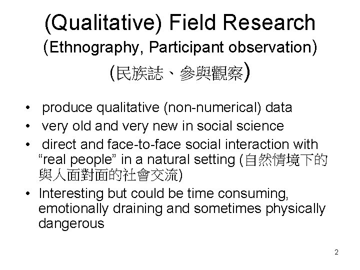 (Qualitative) Field Research (Ethnography, Participant observation) (民族誌、參與觀察) • produce qualitative (non-numerical) data • very