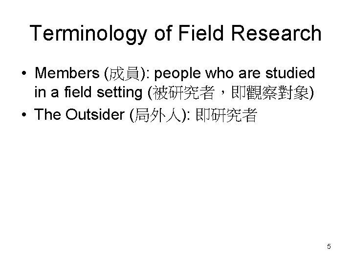 Terminology of Field Research • Members (成員): people who are studied in a field