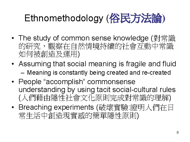 Ethnomethodology (俗民方法論) • The study of common sense knowledge (對常識 的研究，觀察在自然情境持續的社會互動中常識 如何被創造及運用) • Assuming