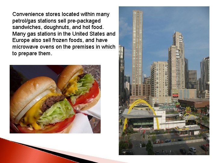 Convenience stores located within many petrol/gas stations sell pre-packaged sandwiches, doughnuts, and hot food.
