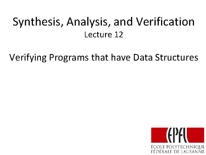 Synthesis, Analysis, and Verification Lecture 12 Verifying Programs that have Data Structures 