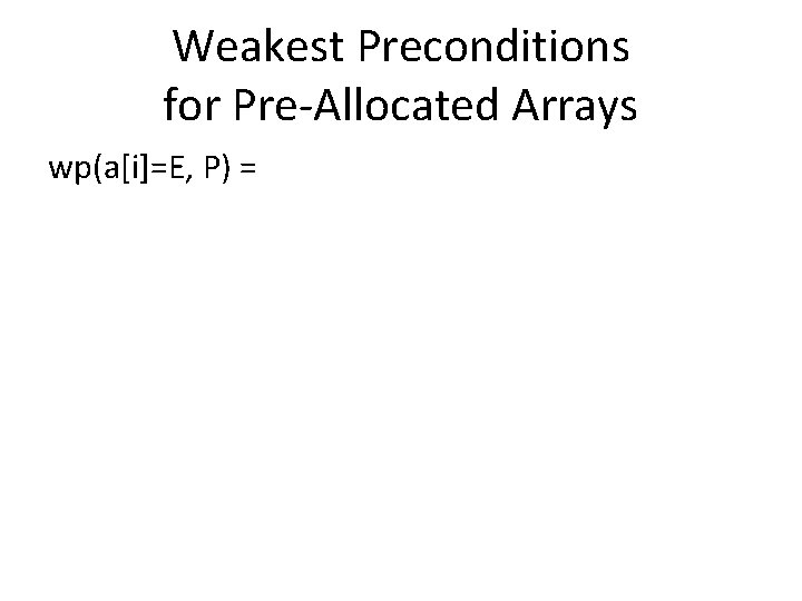 Weakest Preconditions for Pre-Allocated Arrays wp(a[i]=E, P) = 