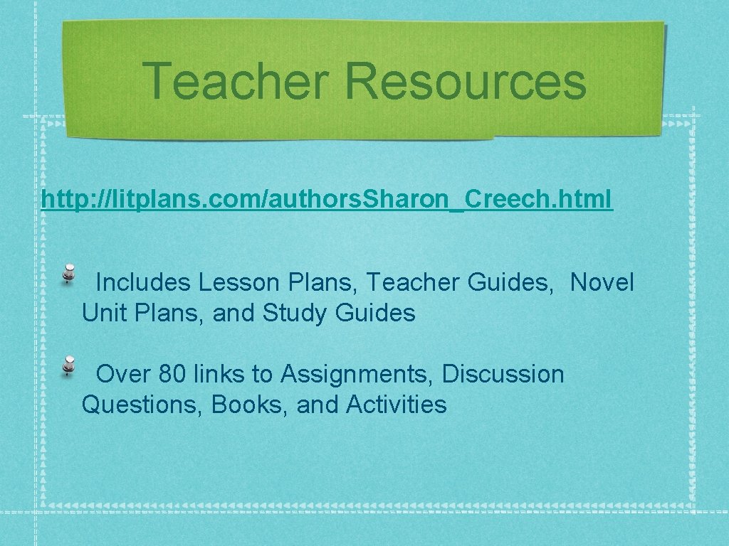 Teacher Resources http: //litplans. com/authors. Sharon_Creech. html Includes Lesson Plans, Teacher Guides, Novel Unit