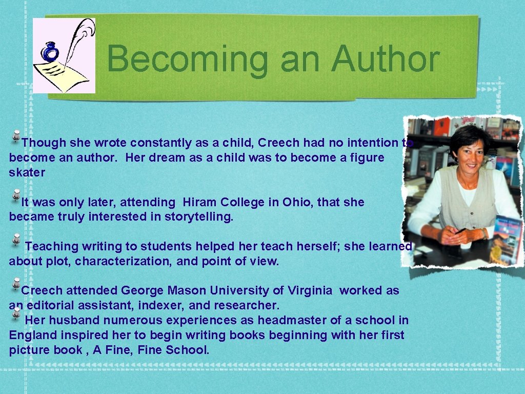 Becoming an Author Though she wrote constantly as a child, Creech had no intention