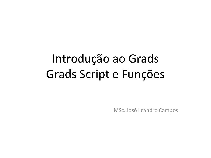 Introduo ao Grads Script e Funes MSc Jos