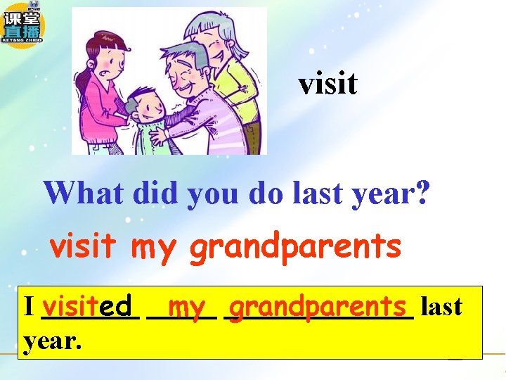 visit What did you do last year? visit my grandparents I visited year. my