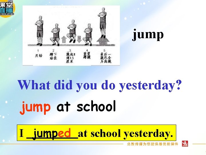 jump What did you do yesterday? jump at school I jumped at school yesterday.