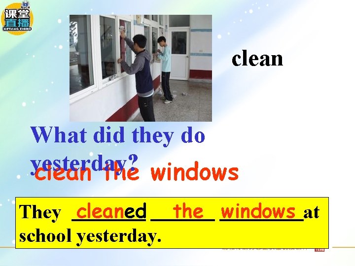 clean What did they do yesterday? clean the windows They cleaned the windows at